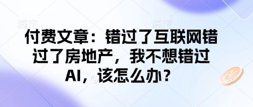 错过了互联网错过了房地产，我不想错过AI，该怎么办？